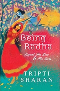 Being Radha: Beyond Her Love & His Leela
